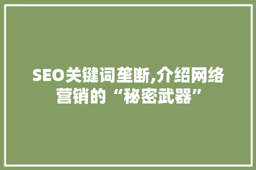 SEO关键词垄断,介绍网络营销的“秘密武器” SEO关键词垄断,介绍网络营销的“秘密武器”