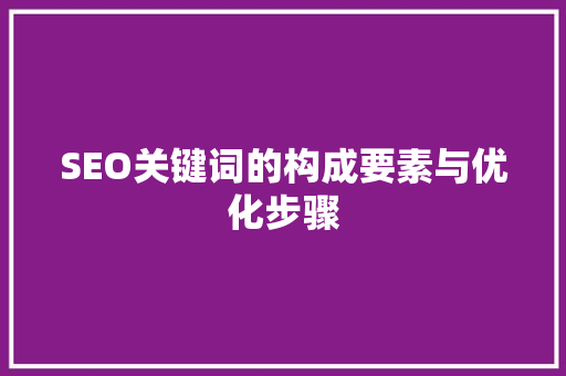 SEO关键词的构成要素与优化步骤