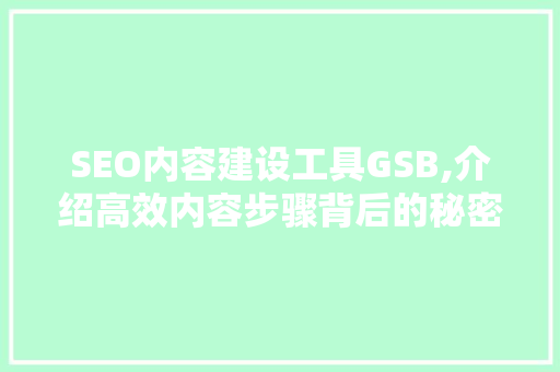 SEO内容建设工具GSB,介绍高效内容步骤背后的秘密 SEO内容建设工具GSB,介绍高效内容步骤背后的秘密