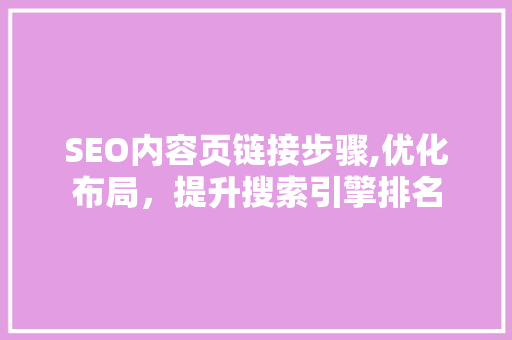 SEO内容页链接步骤,优化布局,提升搜索引擎排名 SEO内容页链接步骤,优化布局,提升搜索引擎排名