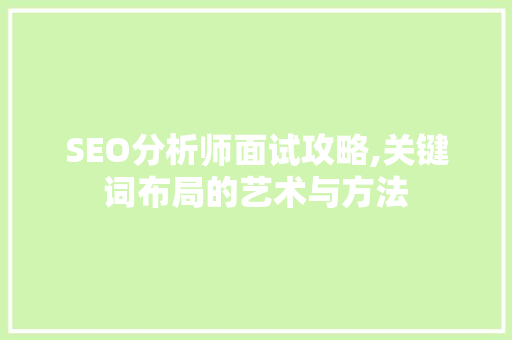 SEO分析师面试攻略,关键词布局的艺术与方法