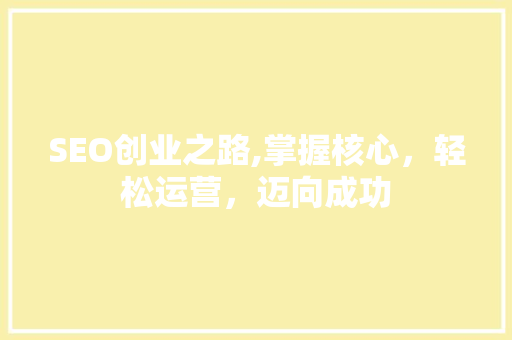 SEO创业之路,掌握核心，轻松运营，迈向成功