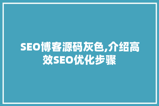 SEO博客源码灰色,介绍高效SEO优化步骤