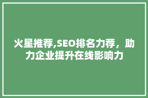 火星推荐,SEO排名力荐，助力企业提升在线影响力