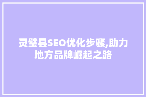 灵璧县SEO优化步骤,助力地方品牌崛起之路