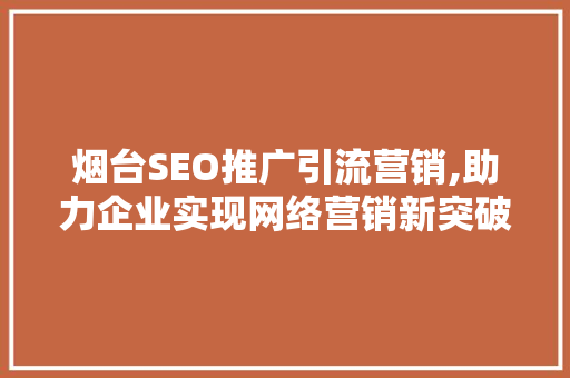 烟台SEO推广引流营销,助力企业实现网络营销新突破