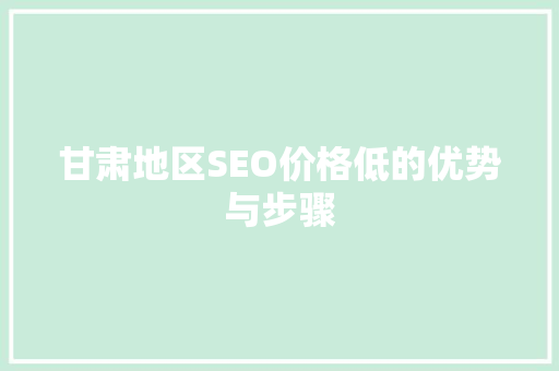 甘肃地区SEO价格低的优势与步骤