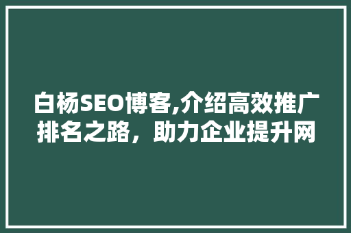 白杨SEO博客,介绍高效推广排名之路，助力企业提升网络影响力