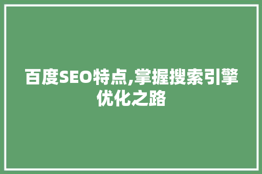 百度SEO特点,掌握搜索引擎优化之路