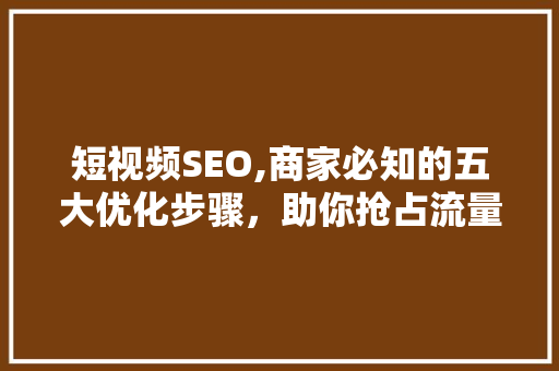 短视频SEO,商家必知的五大优化步骤，助你抢占流量高地