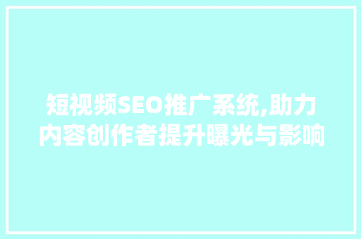 短视频SEO推广系统,助力内容创作者提升曝光与影响力
