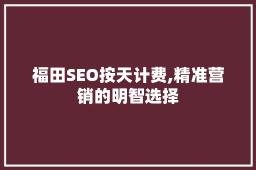 福田SEO按天计费,精准营销的明智选择