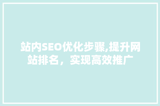 站内SEO优化步骤,提升网站排名，实现高效推广