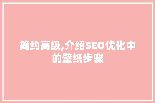 简约高级,介绍SEO优化中的壁纸步骤
