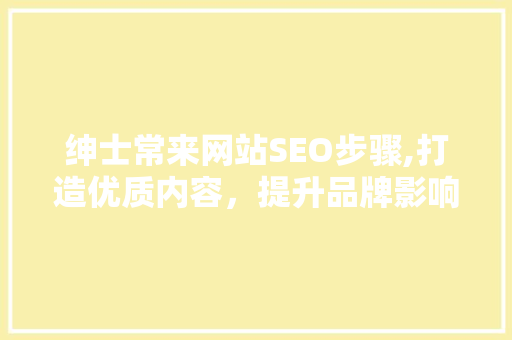 绅士常来网站SEO步骤,打造优质内容，提升品牌影响力