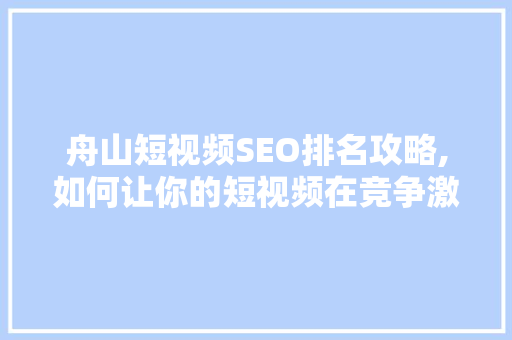 舟山短视频SEO排名攻略,如何让你的短视频在竞争激烈的市场脱颖而出