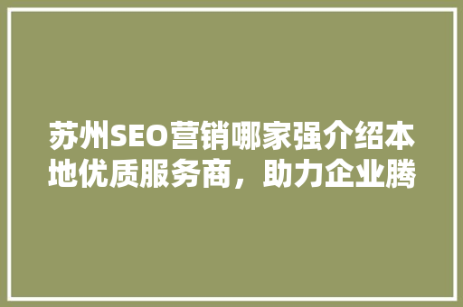 苏州SEO营销哪家强介绍本地优质服务商,助力企业腾飞 苏州SEO营销哪家强介绍本地优质服务商,助力企业腾飞