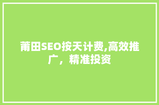 莆田SEO按天计费,高效推广，精准投资