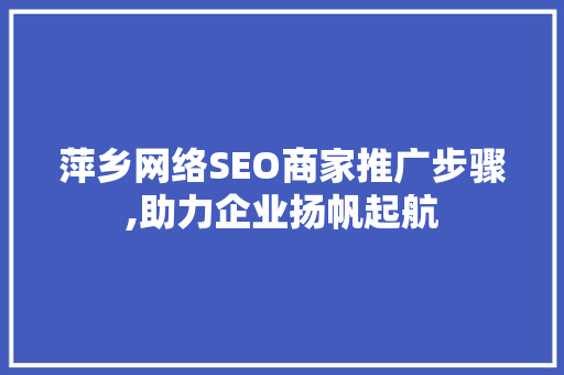 萍乡网络SEO商家推广步骤,助力企业扬帆起航 萍乡网络SEO商家推广步骤,助力企业扬帆起航