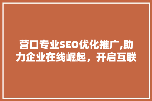 营口专业SEO优化推广,助力企业在线崛起,开启互联网营销新篇章 营口专业SEO优化推广,助力企业在线崛起,开启互联网营销新篇章