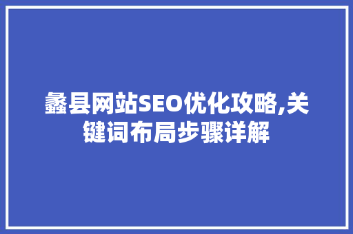 蠡县网站SEO优化攻略,关键词布局步骤详解