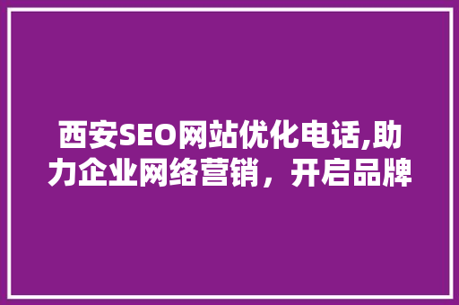 西安SEO网站优化电话,助力企业网络营销，开启品牌新篇章