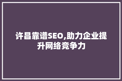 许昌靠谱SEO,助力企业提升网络竞争力 许昌靠谱SEO,助力企业提升网络竞争力