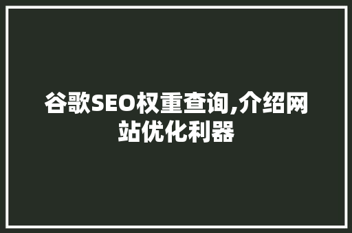 谷歌SEO权重查询,介绍网站优化利器