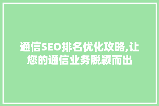 通信SEO排名优化攻略,让您的通信业务脱颖而出