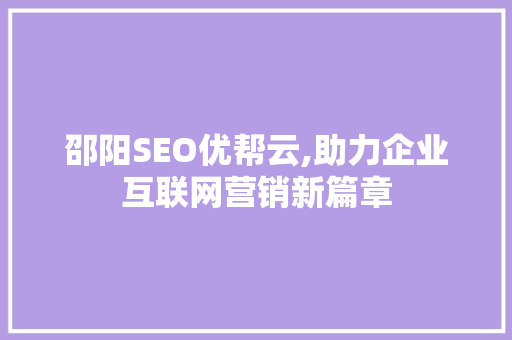 邵阳SEO优帮云,助力企业互联网营销新篇章