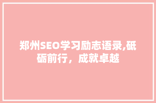 郑州SEO学习励志语录,砥砺前行，成就卓越