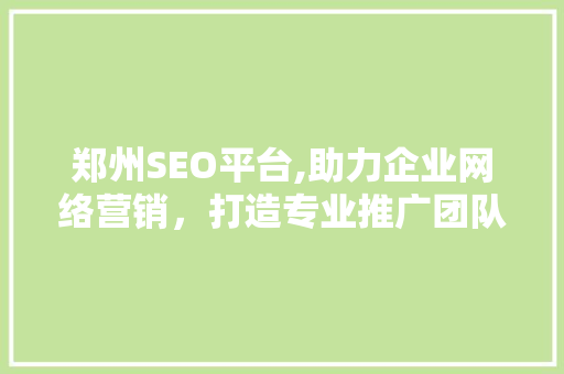 郑州SEO平台,助力企业网络营销，打造专业推广团队