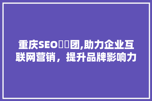 重庆SEO亼仐团,助力企业互联网营销,提升品牌影响力 重庆SEO亼仐团,助力企业互联网营销,提升品牌影响力