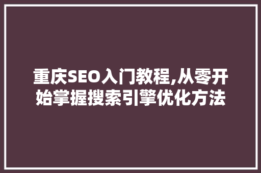 重庆SEO入门教程,从零开始掌握搜索引擎优化方法
