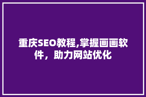 重庆SEO教程,掌握画画软件，助力网站优化