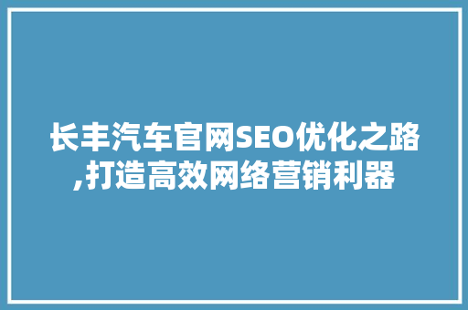 长丰汽车官网SEO优化之路,打造高效网络营销利器