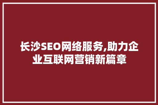 长沙SEO网络服务,助力企业互联网营销新篇章