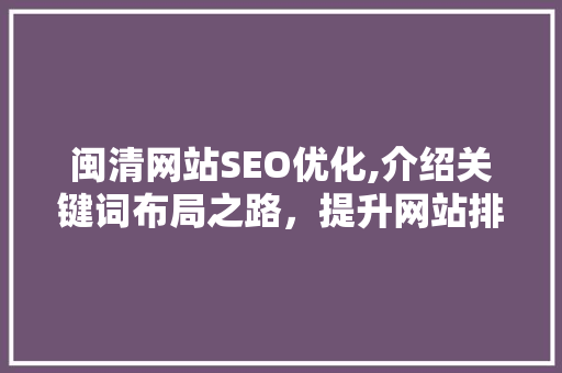 闽清网站SEO优化,介绍关键词布局之路，提升网站排名与流量