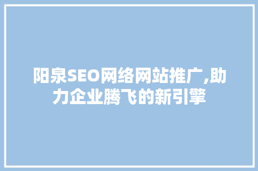 阳泉SEO网络网站推广,助力企业腾飞的新引擎