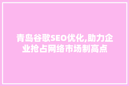 青岛谷歌SEO优化,助力企业抢占网络市场制高点