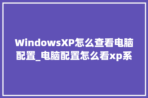 WindowsXP怎么查看电脑配置_电脑配置怎么看xp系统