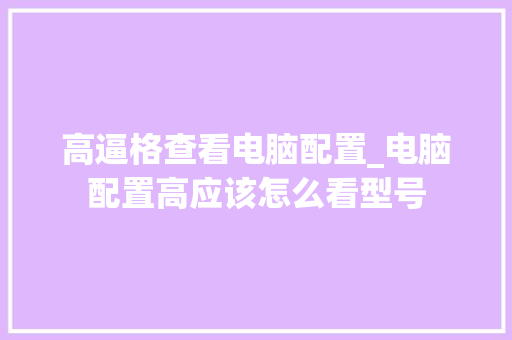 高逼格查看电脑配置_电脑配置高应该怎么看型号