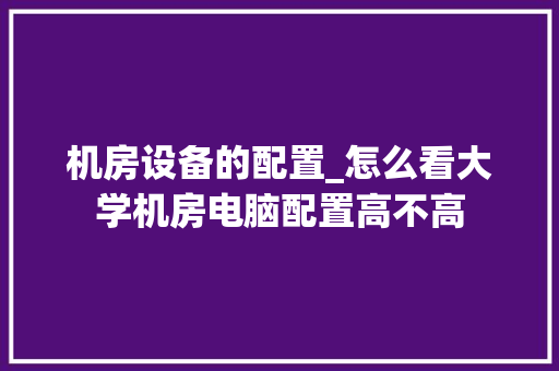 机房设备的配置_怎么看大学机房电脑配置高不高