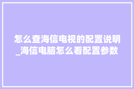 怎么查海信电视的配置说明_海信电脑怎么看配置参数表
