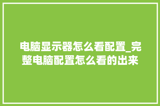 电脑显示器怎么看配置_完整电脑配置怎么看的出来