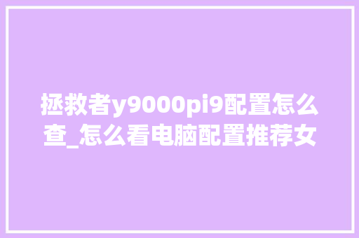 拯救者y9000pi9配置怎么查_怎么看电脑配置推荐女生用的