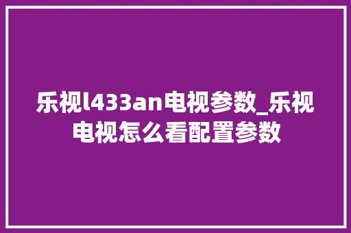 乐视l433an电视参数_乐视电视怎么看配置参数