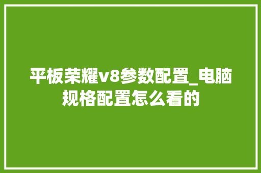 平板荣耀v8参数配置_电脑规格配置怎么看的
