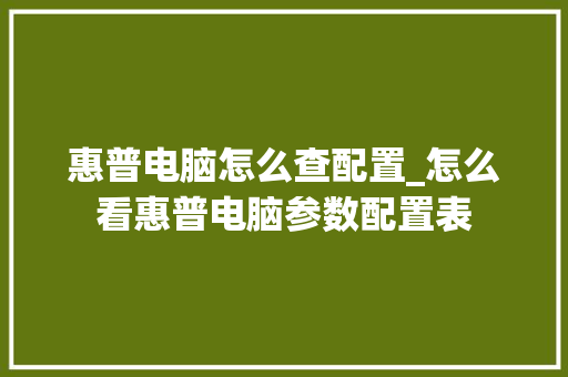 惠普电脑怎么查配置_怎么看惠普电脑参数配置表