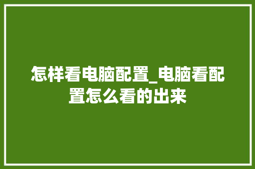 怎样看电脑配置_电脑看配置怎么看的出来